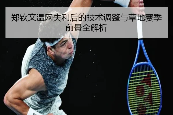 郑钦文温网失利后的技术调整与草地赛季前景全解析